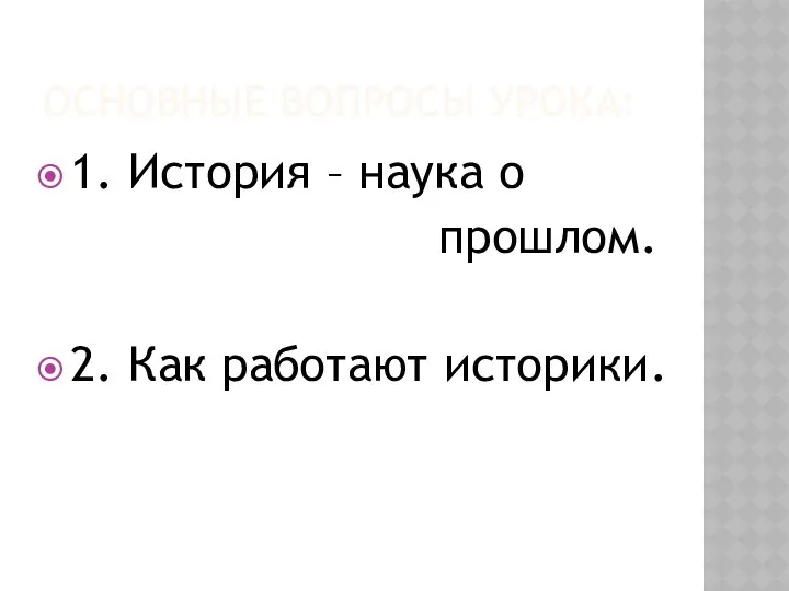 Основные вопросы урока: 1. История – наука о прошлом. 2. Как работают историки.