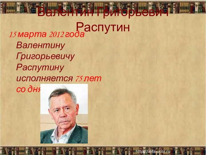 Валентин Григорьевич Распутин 15 марта 2012 года Валентину Григорьевичу Распутину исполняется 75 лет со дня рождения.