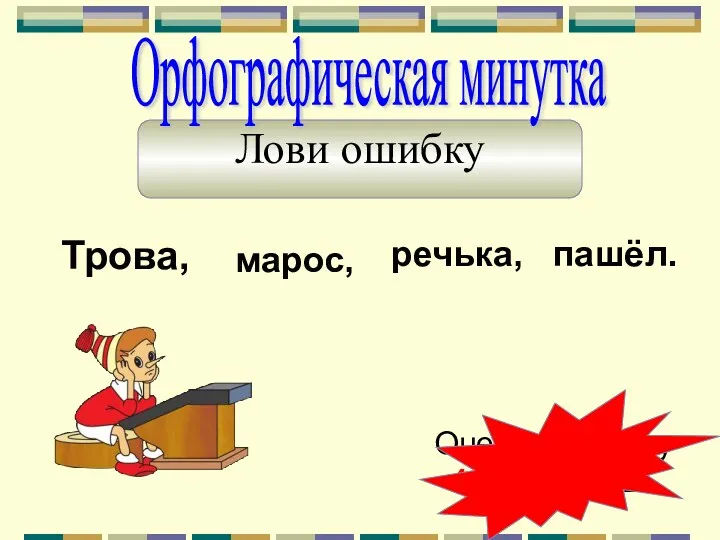 Лови ошибку Трова, марос, речька, пашёл. Орфографическая минутка Оцените работу 4-1ош. 3-2ош.