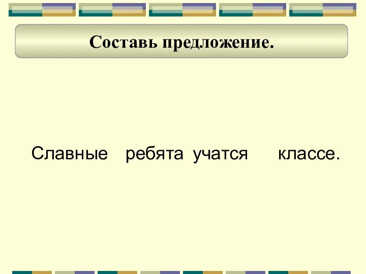 Славные ребята учатся классе. Составь предложение.