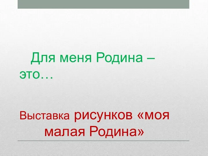 Выставка рисунков «моя малая Родина» Для меня Родина – это…