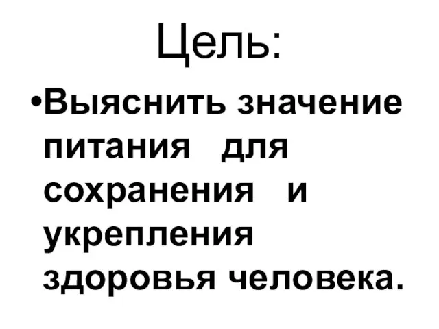 Цель: Выяснить значение питания для сохранения и укрепления здоровья человека.