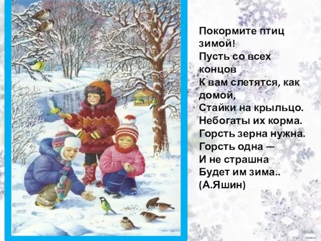 Покормите птиц зимой! Пусть со всех концов К вам слетятся, как домой, Стайки