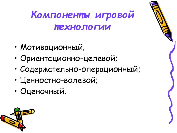 Компоненты игровой технологии Мотивационный; Ориентационно-целевой; Содержательно-операционный; Ценностно-волевой; Оценочный.