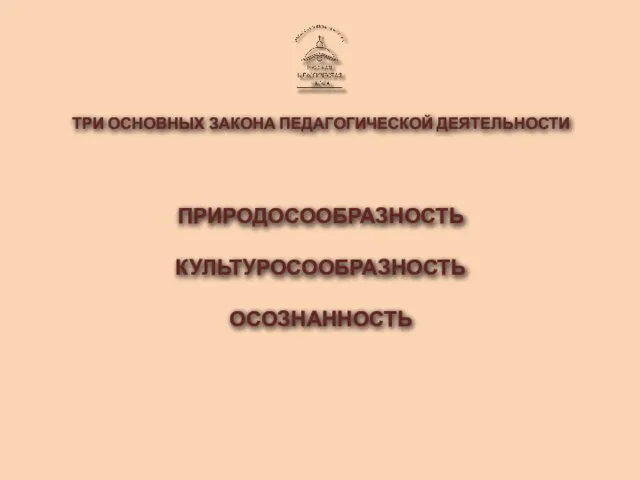 ТРИ ОСНОВНЫХ ЗАКОНА ПЕДАГОГИЧЕСКОЙ ДЕЯТЕЛЬНОСТИ ПРИРОДОСООБРАЗНОСТЬ КУЛЬТУРОСООБРАЗНОСТЬ ОСОЗНАННОСТЬ