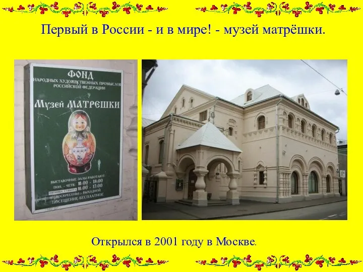 Первый в России - и в мире! - музей матрёшки. Открылся в 2001 году в Москве.