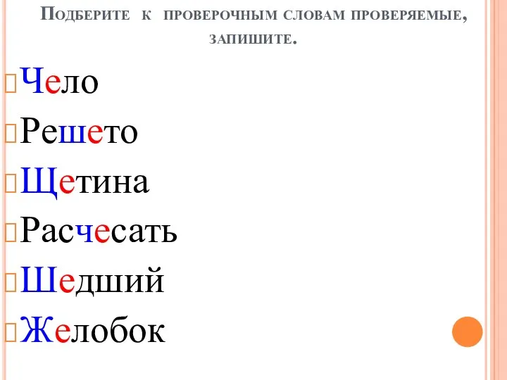 Подберите к проверочным словам проверяемые, запишите. Чело Решето Щетина Расчесать Шедший Желобок