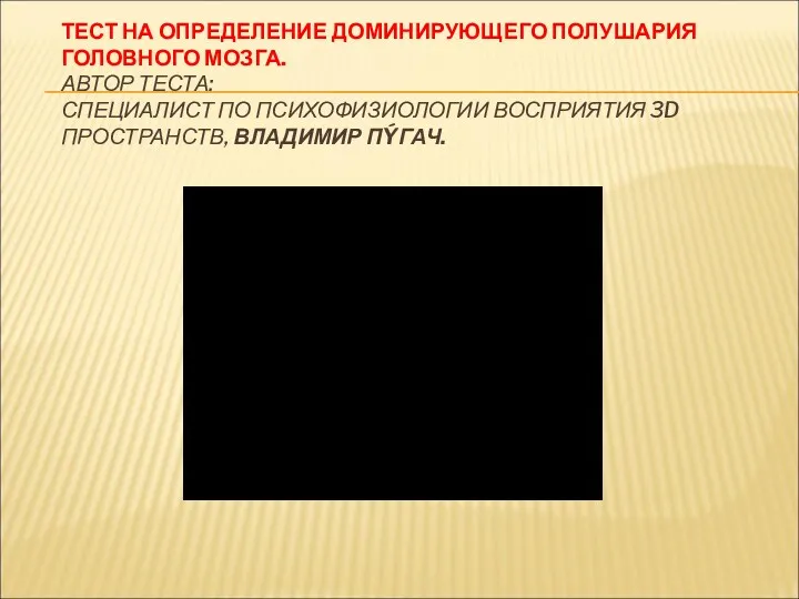 ТЕСТ НА ОПРЕДЕЛЕНИЕ ДОМИНИРУЮЩЕГО ПОЛУШАРИЯ ГОЛОВНОГО МОЗГА. АВТОР ТЕСТА: СПЕЦИАЛИСТ ПО ПСИХОФИЗИОЛОГИИ ВОСПРИЯТИЯ