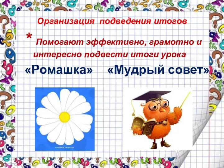 Организация подведения итогов * Помогают эффективно, грамотно и интересно подвести итоги урока «Ромашка» «Мудрый совет»