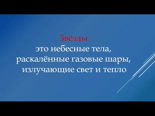 Звёзды это небесные тела, раскалённые газовые шары, излучающие свет и тепло.