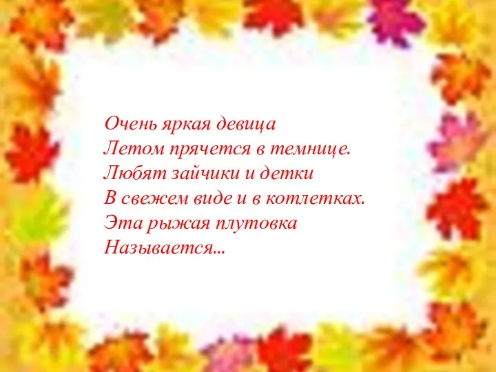 Очень яркая девица Летом прячется в темнице. Любят зайчики и детки В свежем