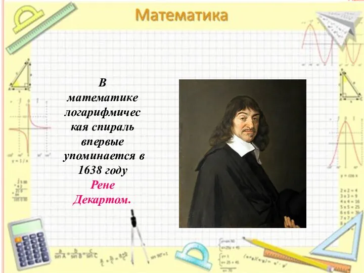 В математике логарифмическая спираль впервые упоминается в 1638 году Рене Декартом.