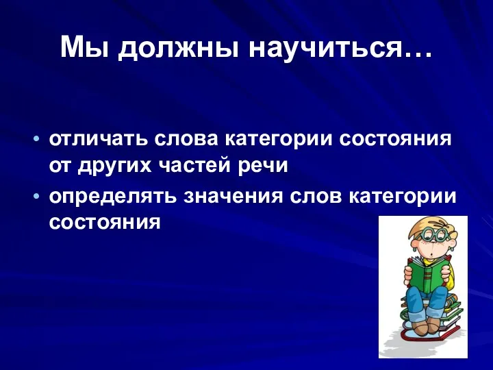 Мы должны научиться… отличать слова категории состояния от других частей речи определять значения слов категории состояния