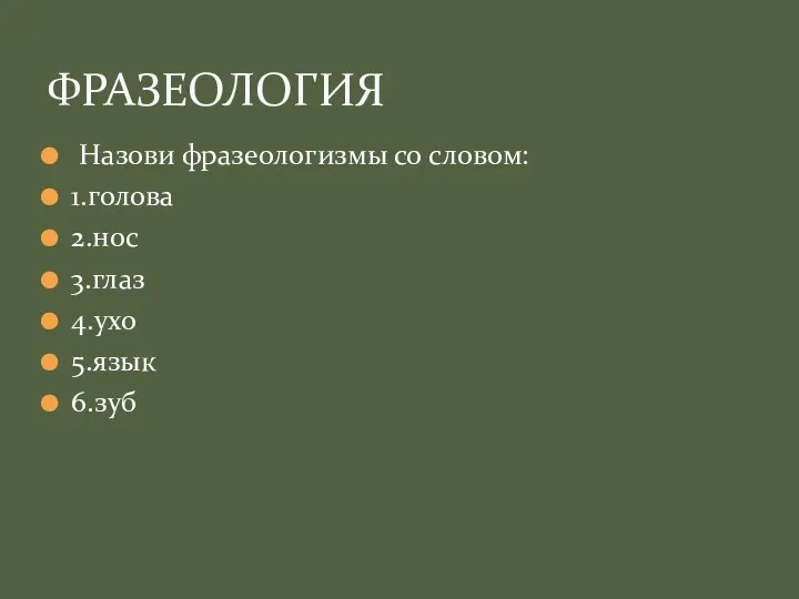 Назови фразеологизмы со словом: 1.голова 2.нос 3.глаз 4.ухо 5.язык 6.зуб ФРАЗЕОЛОГИЯ