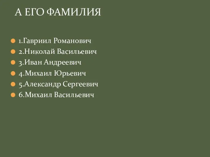 1.Гавриил Романович 2.Николай Васильевич 3.Иван Андреевич 4.Михаил Юрьевич 5.Александр Сергеевич 6.Михаил Васильевич А ЕГО ФАМИЛИЯ