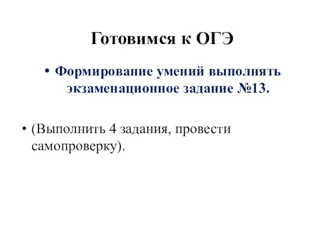 Готовимся к ОГЭ Формирование умений выполнять экзаменационное задание №13. (Выполнить 4 задания, провести самопроверку).