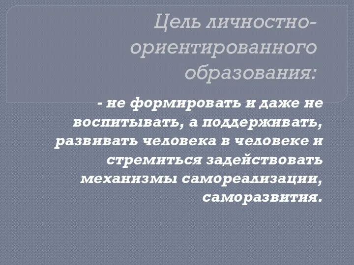 Цель личностно-ориентированного образования: - не формировать и даже не воспитывать,