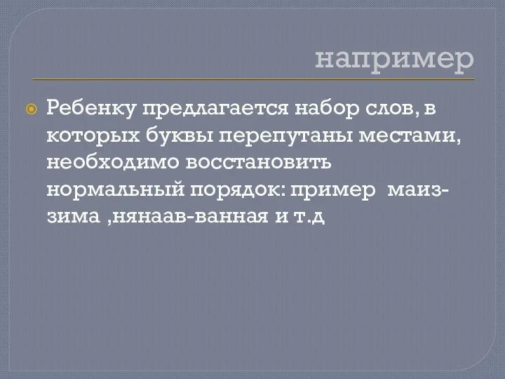 например Ребенку предлагается набор слов, в которых буквы перепутаны местами,