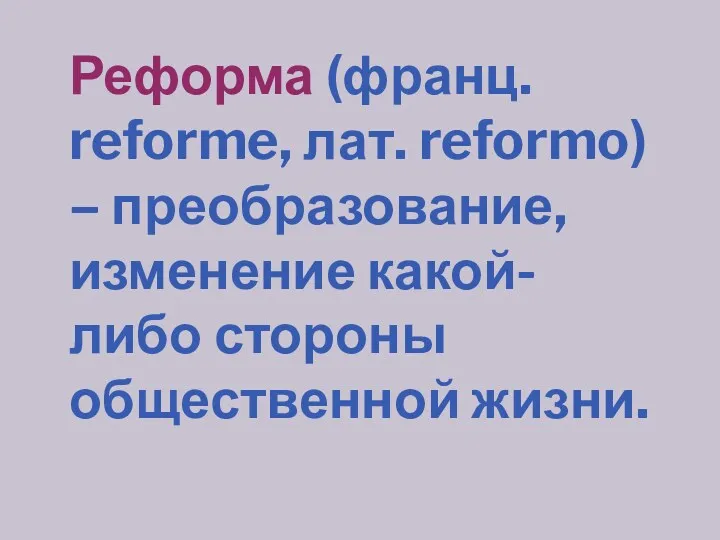 Реформа (франц. reforme, лат. reformo) – преобразование, изменение какой-либо стороны общественной жизни.