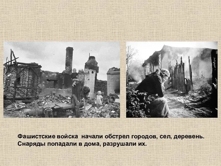 Фашистские войска начали обстрел городов, сел, деревень. Снаряды попадали в дома, разрушали их.