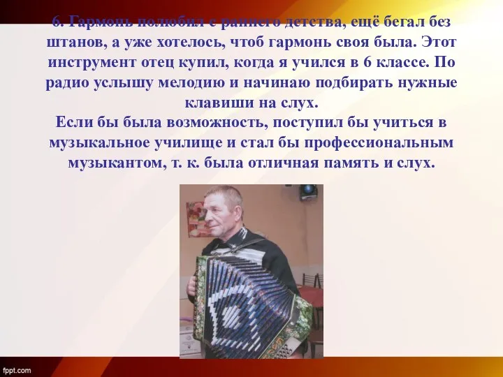 6. Гармонь полюбил с раннего детства, ещё бегал без штанов, а уже хотелось,