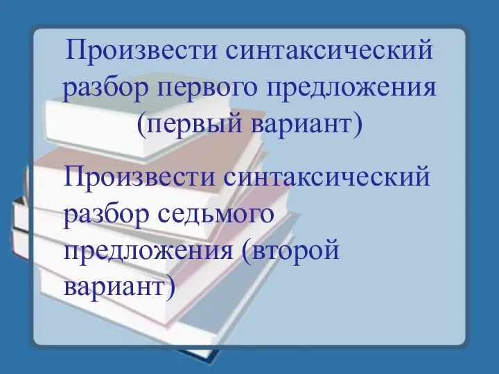 Произвести синтаксический разбор первого предложения (первый вариант) Произвести синтаксический разбор седьмого предложения (второй вариант)