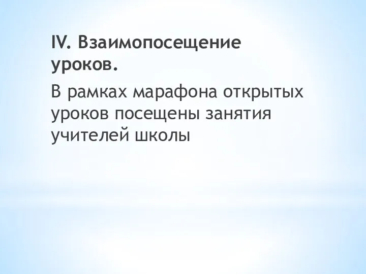 IV. Взаимопосещение уроков. В рамках марафона открытых уроков посещены занятия учителей школы