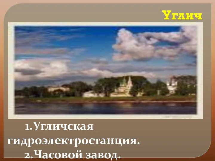 Углич 1.Угличская гидроэлектростанция. 2.Часовой завод.