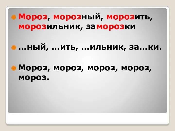 Мороз, морозный, морозить, морозильник, заморозки …ный, …ить, …ильник, за…ки. Мороз, мороз, мороз, мороз, мороз.