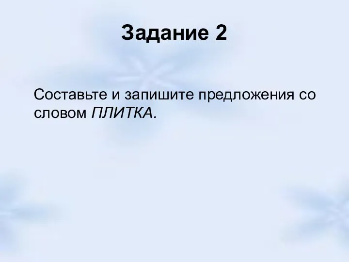 Задание 2 Составьте и запишите предложения со словом ПЛИТКА.