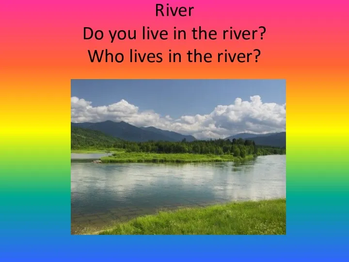 River Do you live in the river? Who lives in the river?