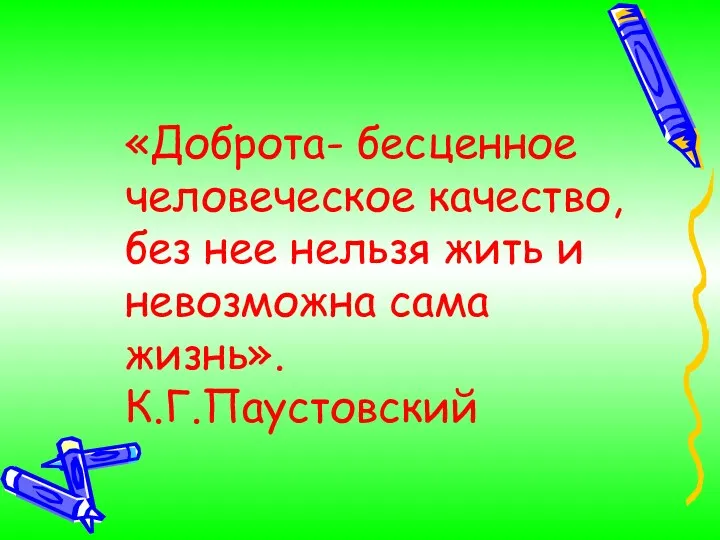 «Доброта- бесценное человеческое качество, без нее нельзя жить и невозможна сама жизнь». К.Г.Паустовский