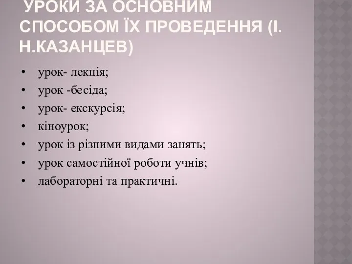 уроки за основним способом їх проведення (І.Н.Казанцев) • урок- лекція; • урок -бесіда;