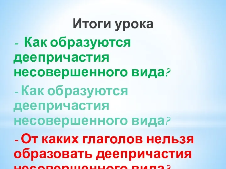 Итоги урока - Как образуются деепричастия несовершенного вида? - Как