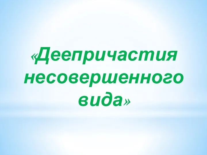 «Деепричастия несовершенного вида»