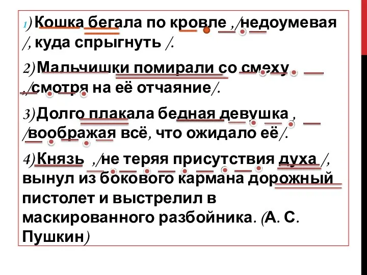 1) Кошка бегала по кровле ,/недоумевая /, куда спрыгнуть /. 2) Мальчишки помирали