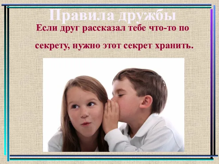 Правила дружбы Если друг рассказал тебе что-то по секрету, нужно этот секрет хранить.