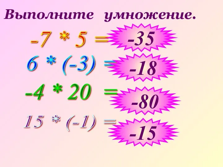 Выполните умножение. -7 * 5 = 6 * (-3) = -35 -18 -80