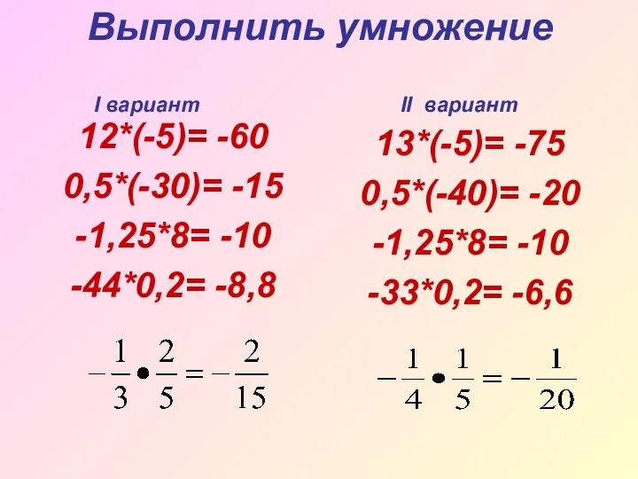 Выполнить умножение 12*(-5)= -60 0,5*(-30)= -15 -1,25*8= -10 -44*0,2= -8,8 13*(-5)= -75 0,5*(-40)=