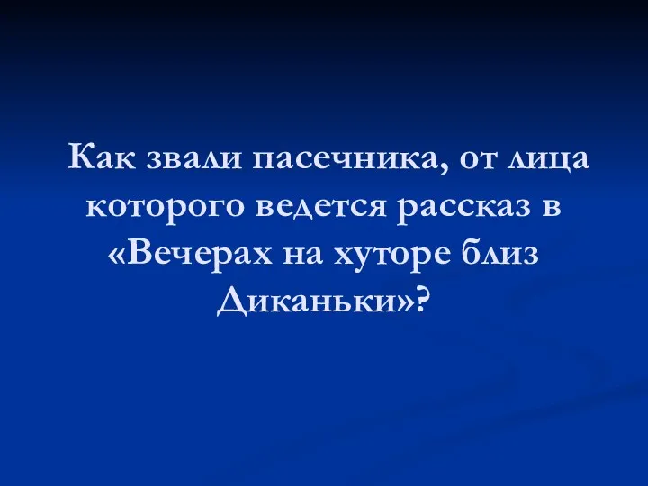 Как звали пасечника, от лица которого ведется рассказ в «Вечерах на хуторе близ Диканьки»?