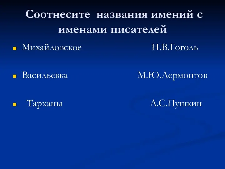 Соотнесите названия имений с именами писателей Михайловское Н.В.Гоголь Васильевка М.Ю.Лермонтов Тарханы А.С.Пушкин