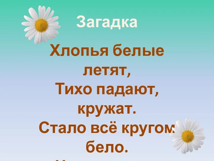 Хлопья белые летят, Тихо падают, кружат. Стало всё кругом бело. Чем дорожки замело? Загадка