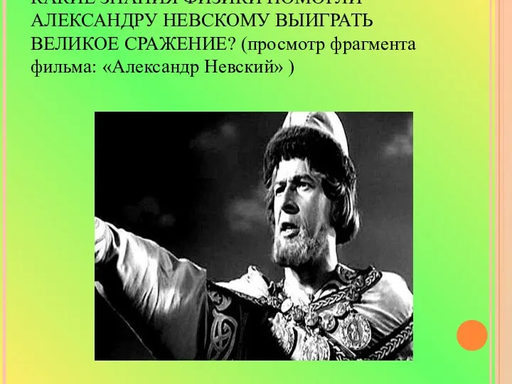 КАКИЕ ЗНАНИЯ ФИЗИКИ ПОМОГЛИ АЛЕКСАНДРУ НЕВСКОМУ ВЫИГРАТЬ ВЕЛИКОЕ СРАЖЕНИЕ? (просмотр фрагмента фильма: «Александр Невский» )