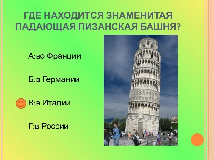 ГДЕ НАХОДИТСЯ ЗНАМЕНИТАЯ ПАДАЮЩАЯ ПИЗАНСКАЯ БАШНЯ? А:во Франции Б:в Германии В:в Италии Г:в России