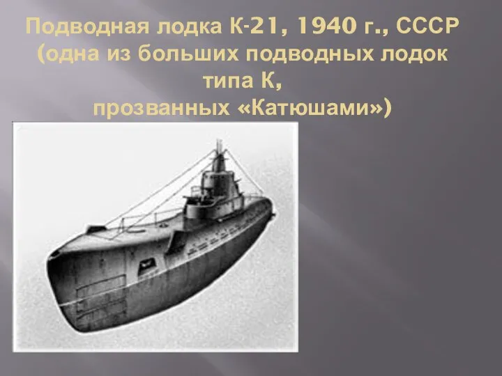 Подводная лодка К-21, 1940 г., СССР (одна из больших подводных лодок типа К, прозванных «Катюшами»)