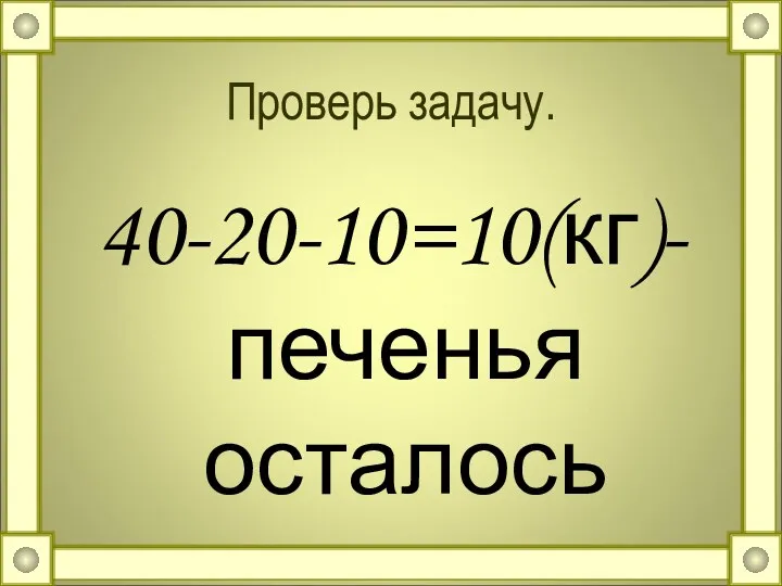 Проверь задачу. 40-20-10=10(кг)-печенья осталось