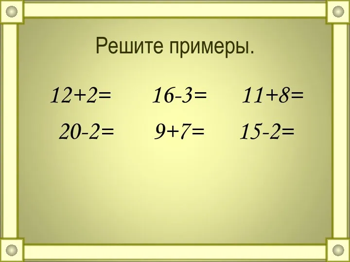 Решите примеры. 12+2= 16-3= 11+8= 20-2= 9+7= 15-2=