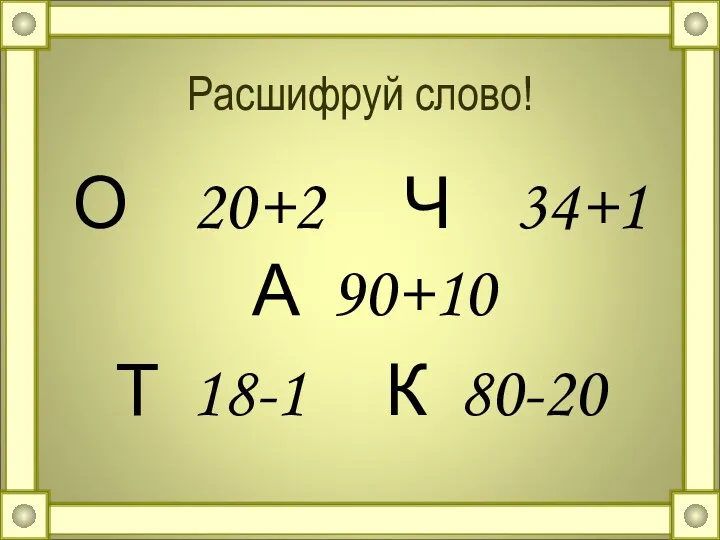 Расшифруй слово! О 20+2 Ч 34+1 А 90+10 Т 18-1 К 80-20