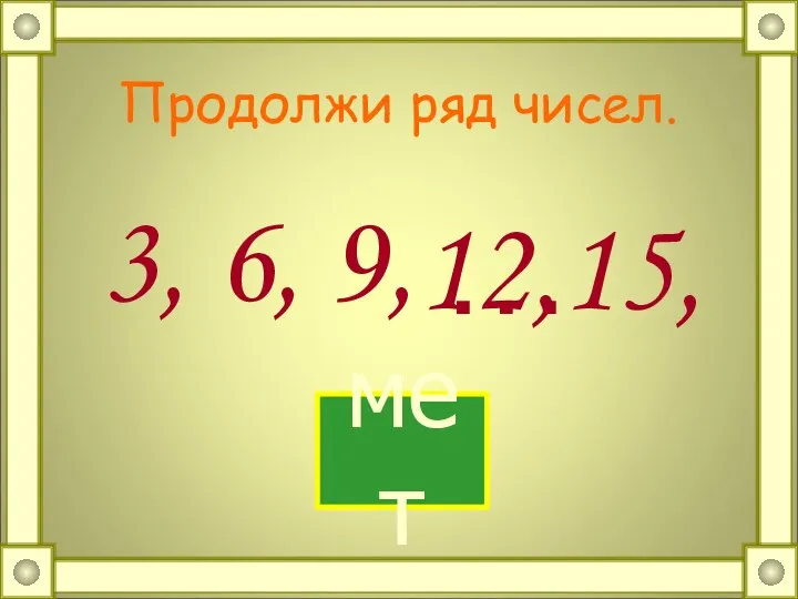 Продолжи ряд чисел. 3, 6, 9, … 12, 15, мет