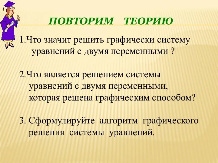 ПОВТОРИМ ТЕОРИЮ 1.Что значит решить графически систему уравнений с двумя переменными ? 2.Что